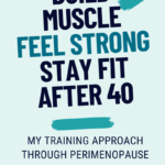 Text pin on a pale teal background reading Build Muscle, Feel Strong, Stay Fit After 40, my training approach through perimenopause, about combining strength and cardio after 40